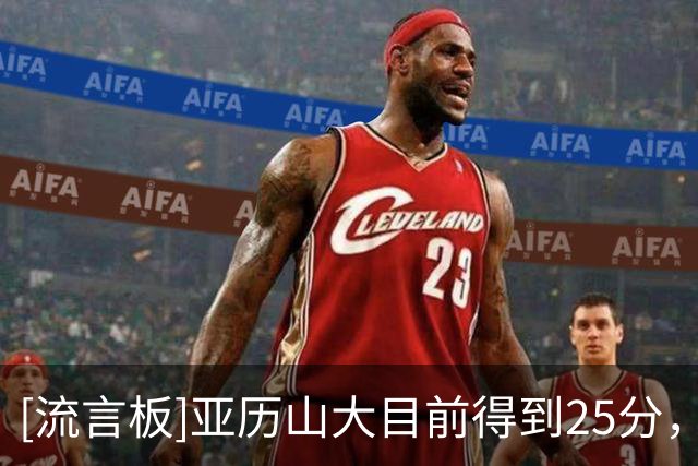 [流言板]亚历山大目前得到25分，连续141场比赛得分20+&历史第一